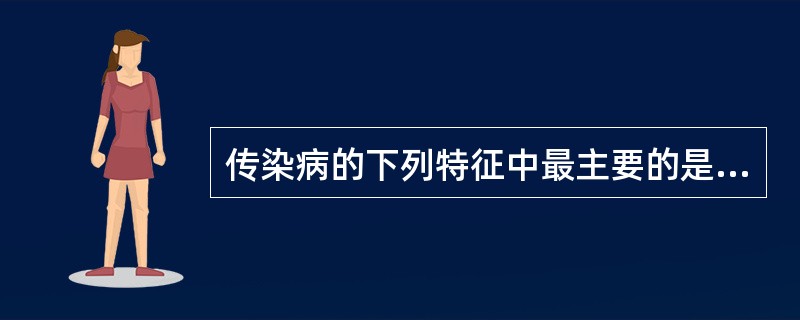 传染病的下列特征中最主要的是A、有免疫性B、有季节性C、有病原体D、有好发人群E