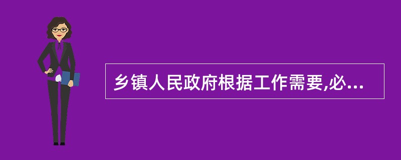 乡镇人民政府根据工作需要,必须配备专职统计人员。( )