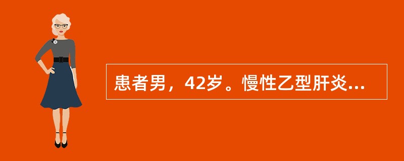 患者男，42岁。慢性乙型肝炎病史10年，近2月来自觉乏力，食欲减退，恶心、呕吐。