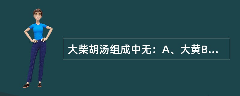 大柴胡汤组成中无：A、大黄B、人参C、枳实D、白芍E、半夏