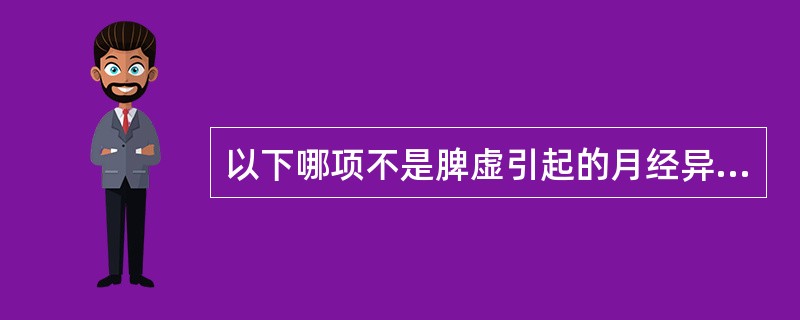 以下哪项不是脾虚引起的月经异常A、月经先期而至B、月经淋漓不止C、月经色淡且稀D