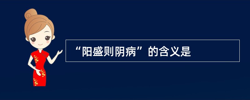 “阳盛则阴病”的含义是