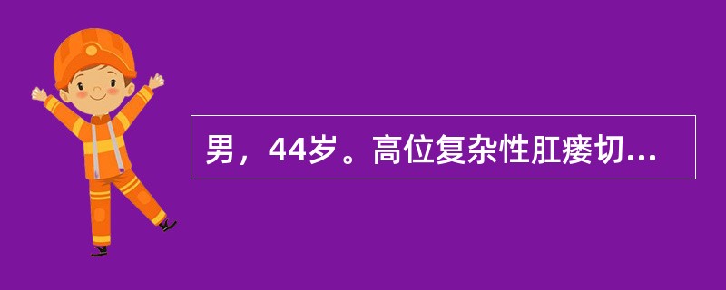 男，44岁。高位复杂性肛瘘切开挂线术后10天。查体:局部创面肉芽新鲜，橡皮线松弛