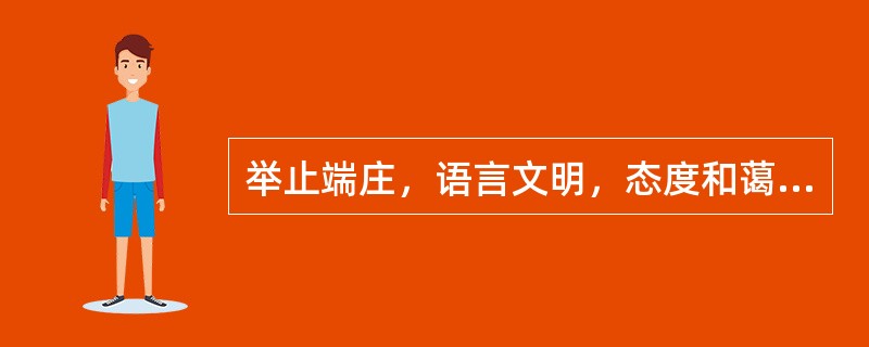 举止端庄，语言文明，态度和蔼，同情、关心和体贴病人。是《医务人员医德规范及实施办