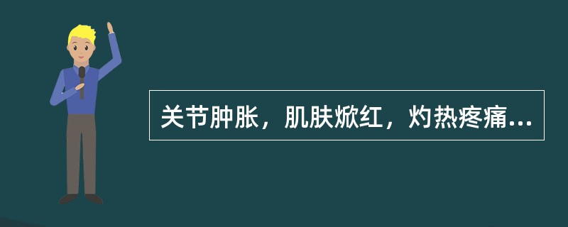 关节肿胀，肌肤焮红，灼热疼痛者为