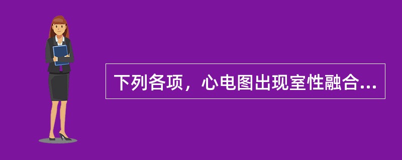 下列各项，心电图出现室性融合波的心律失常是( )A、房室传导阻滞B、房室交界性早