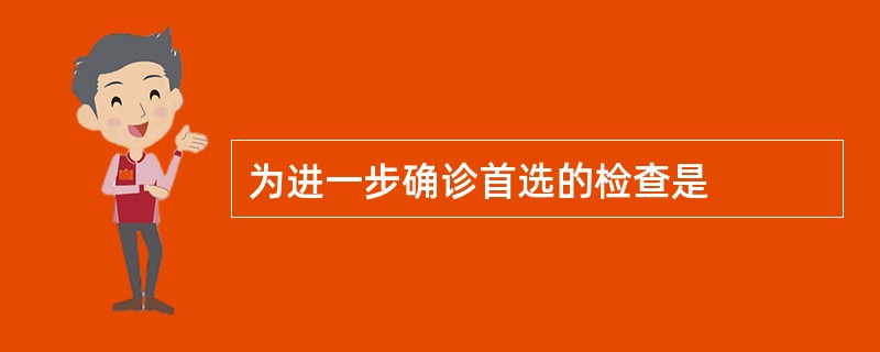 为进一步确诊首选的检查是