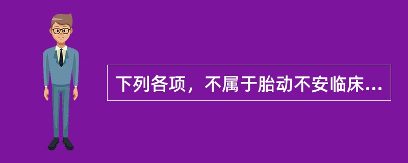 下列各项，不属于胎动不安临床表现的是( )A、阴道出血似月经量B、妊娠期出现腰酸