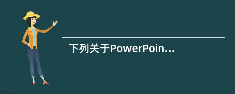  下列关于PowerPoint的叙述中,不正确的是 (63) 。