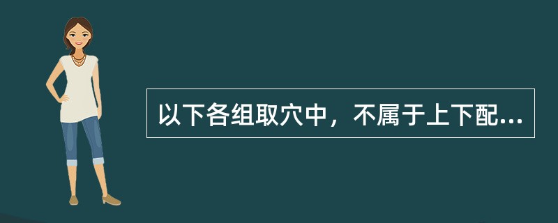 以下各组取穴中，不属于上下配穴的是A、胃脘痛取内关、足三里B、阴挺取百会、三阴交