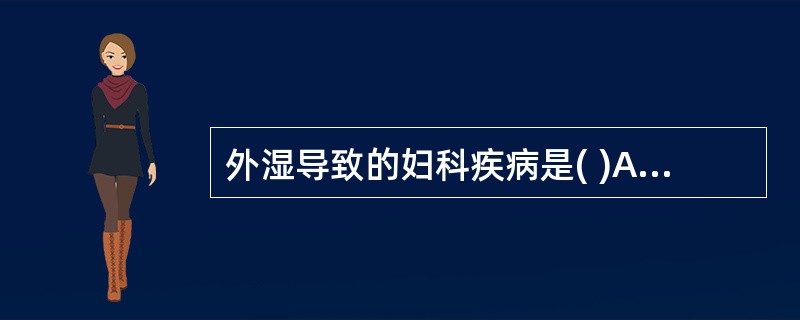 外湿导致的妇科疾病是( )A、子肿B、闭经C、子满D、阴痒E、经行泄泻