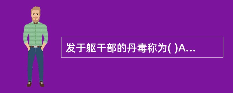 发于躯干部的丹毒称为( )A、缠腰火丹B、抱头火丹C、流火D、赤游丹E、内发丹毒