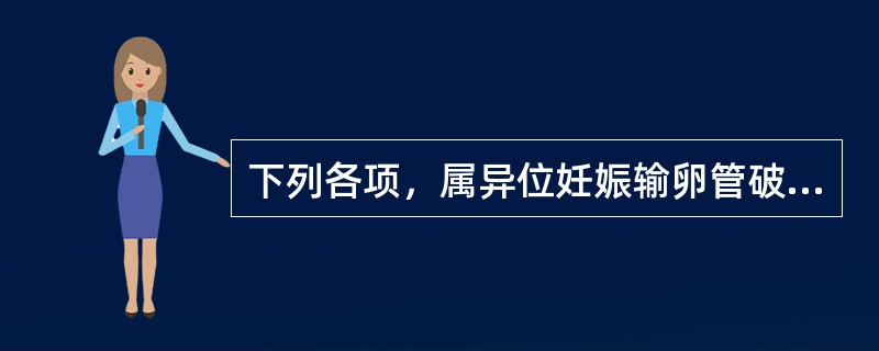 下列各项，属异位妊娠输卵管破裂时最主要的症状是A、停经史和早孕反应B、不规则阴道