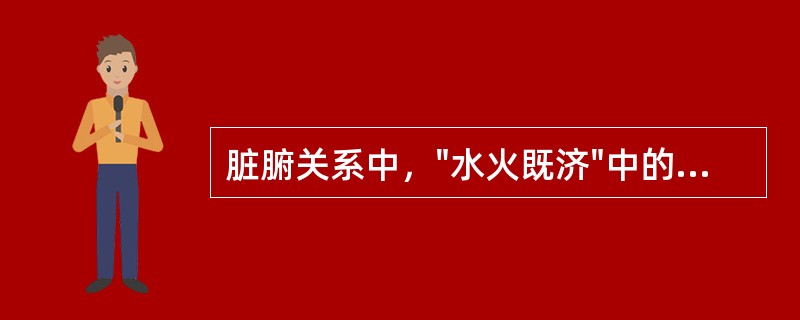 脏腑关系中，"水火既济"中的"水火"所指的脏是