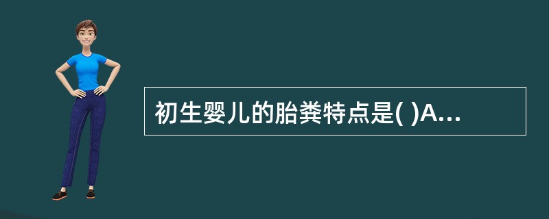 初生婴儿的胎粪特点是( )A、卵黄色，稠而不成形B、大便稀薄，色黄秽臭C、暗绿或