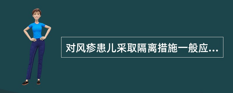 对风疹患儿采取隔离措施一般应到A、出疹后3天B、出疹后5天C、出疹后7天D、出疹