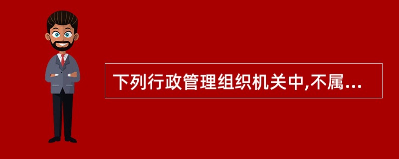 下列行政管理组织机关中,不属于辅助机关的是( )。