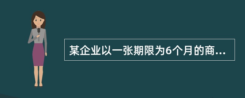 某企业以一张期限为6个月的商业承兑汇票支付货款,票面价值为100万元,票面年利率