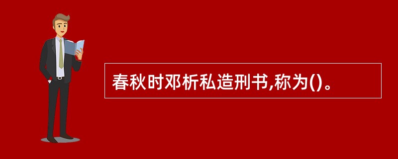 春秋时邓析私造刑书,称为()。