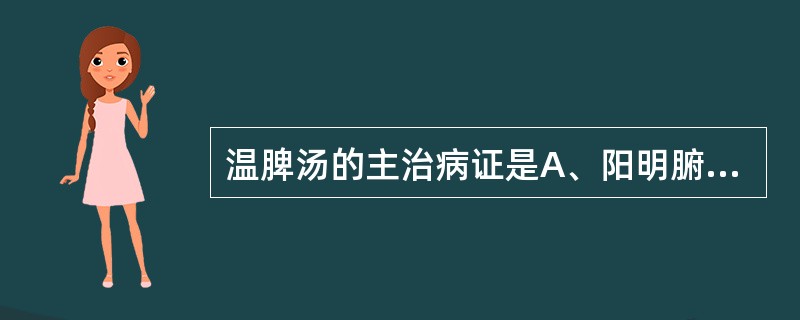 温脾汤的主治病证是A、阳明腑实证B、热结旁流C、结胸证D、脾阳不足，冷积便秘E、