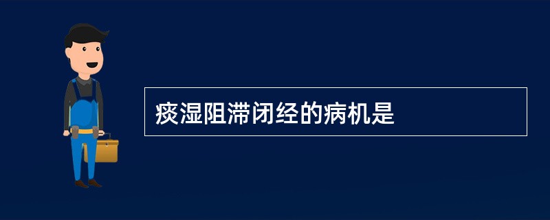 痰湿阻滞闭经的病机是