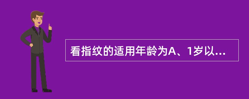 看指纹的适用年龄为A、1岁以内B、3岁以内C、1～3岁D、1～6岁E、3～6岁