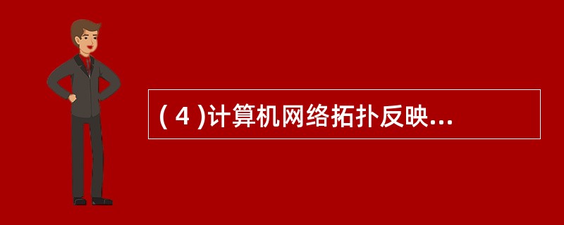 ( 4 )计算机网络拓扑反映出网络中各实体之间的 [4] 关系。
