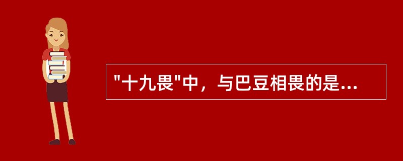 "十九畏"中，与巴豆相畏的是( )A、甘草B、朴硝C、藜芦D、牵牛子E、郁金 -