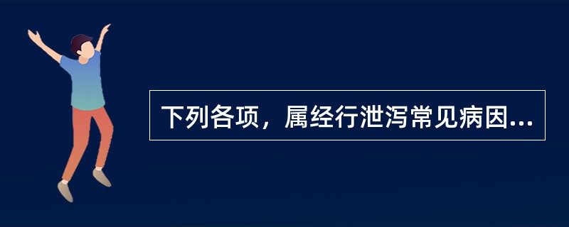 下列各项，属经行泄泻常见病因的是( )A、脾肾两虚B、阴虚血热C、肝郁火旺D、气