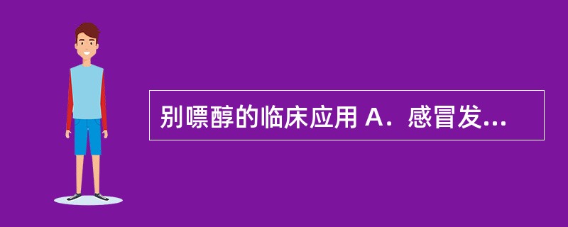 别嘌醇的临床应用 A．感冒发热 B．痛风 C．心律失常 D．高血压 E．风湿性关