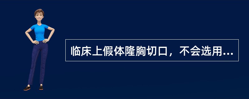 临床上假体隆胸切口，不会选用的是A、乳晕切口B、腋窝切口C、前胸正中切口D、乳房