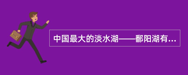 中国最大的淡水湖——鄱阳湖有多条河流从东、南、西三面注入,北部有水道通往长江,湖