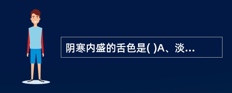 阴寒内盛的舌色是( )A、淡紫舌B、淡白舌C、绛紫舌D、青紫舌E、淡红舌