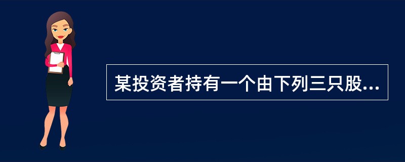 某投资者持有一个由下列三只股票等股份数组成的投资组合。结果他持有该投资组合1年,