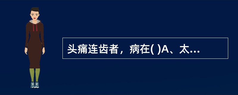 头痛连齿者，病在( )A、太阳经B、少阴经C、阳明经D、厥阴经E、少阳经