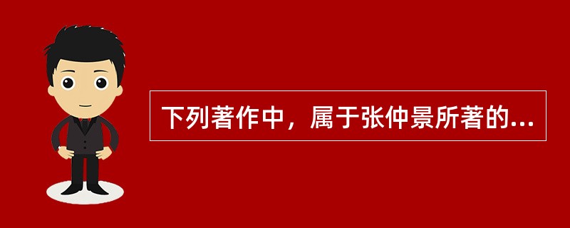 下列著作中，属于张仲景所著的是( )A、《伤寒杂病论》B、《外科正宗》C、《备急