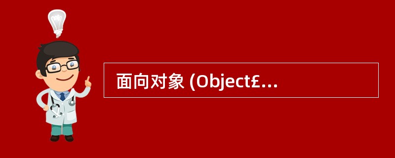  面向对象 (Object£­Oriented)方法是一种非常实用的软件开发方