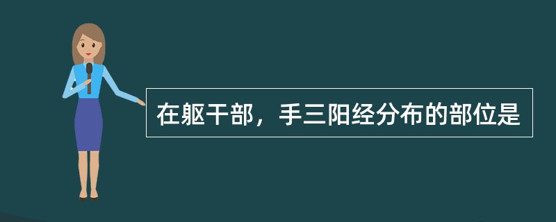 在躯干部，手三阳经分布的部位是