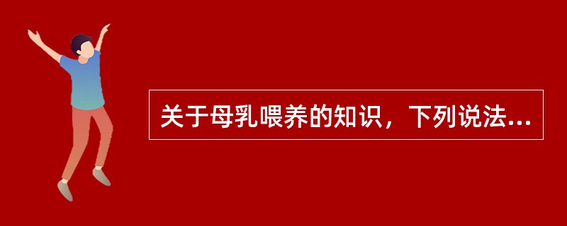 关于母乳喂养的知识，下列说法不正确的是A、母乳是婴儿必需的和理想的营养食品，适合