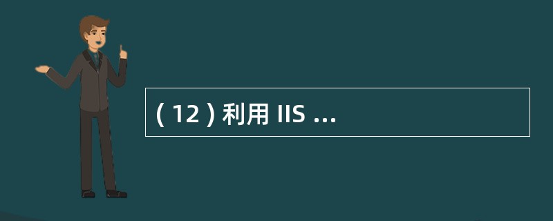 ( 12 ) 利用 IIS 建立的 Web 站点的 4 级访问控制为 IP 地址