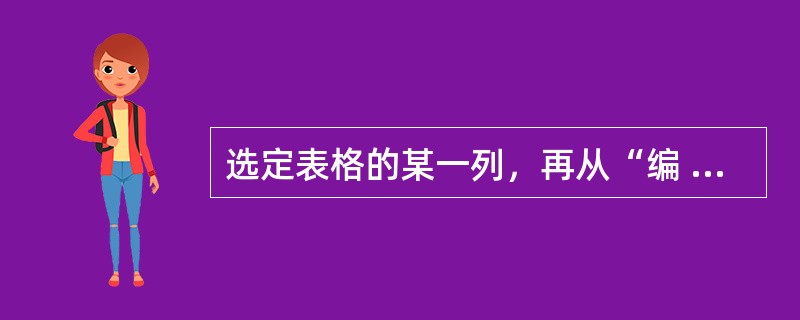 选定表格的某一列，再从“编 辑”菜单中选择“清除”命令（或按Del键），将会A、