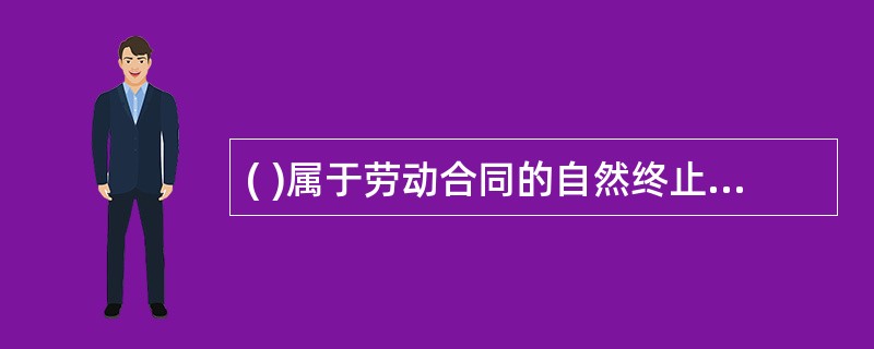 ( )属于劳动合同的自然终止的情形。