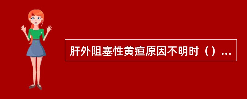 肝外阻塞性黄疸原因不明时（）A、胆囊切除B、胆囊造瘘术C、胆总管探查及引流术D