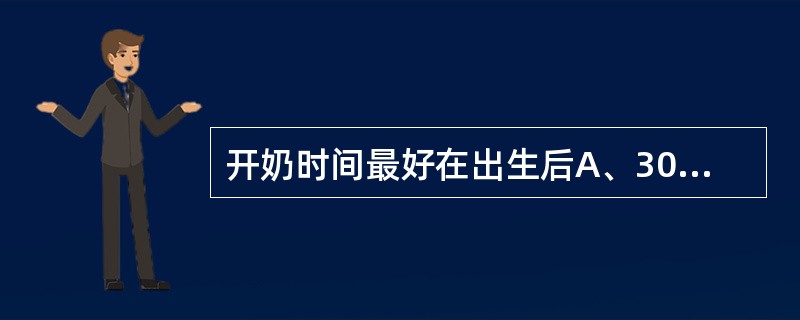 开奶时间最好在出生后A、30分钟内B、60分钟内C、2小时D、24小时E、顺其自