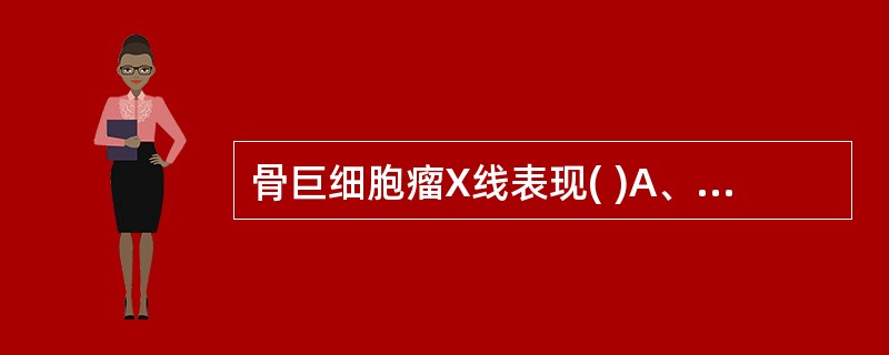 骨巨细胞瘤X线表现( )A、外生性，可见明显破坏B、偏心性，位于骨端，溶骨性破坏