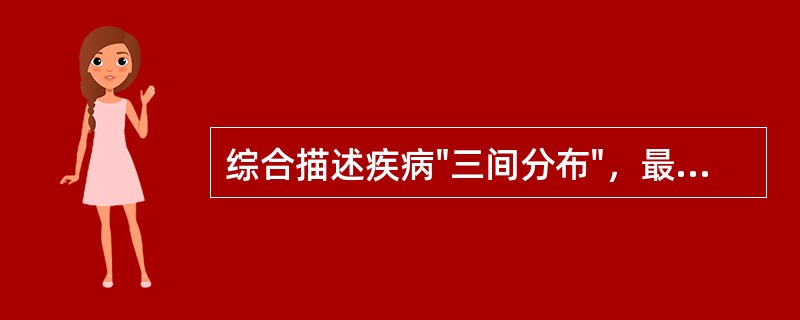 综合描述疾病"三间分布"，最经典的流行病学方法是( )A、遗传流行病学B、血清流