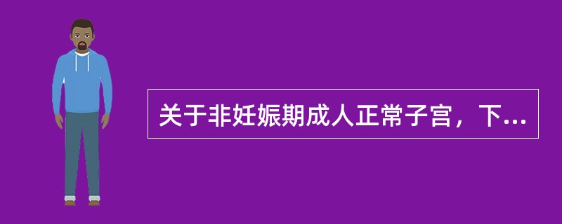关于非妊娠期成人正常子宫，下列说法错误的是( )。A、子宫长7～8cmB、子宫体