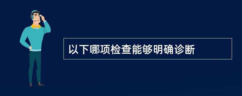 以下哪项检查能够明确诊断