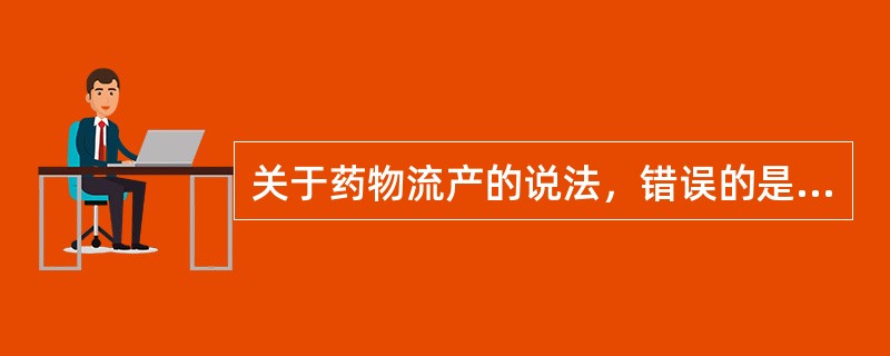 关于药物流产的说法，错误的是( )。A、药物流产较安全，且痛苦较少B、药物流产免