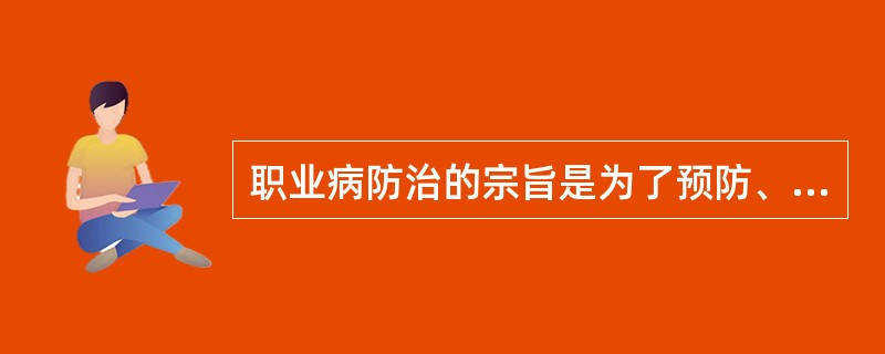 职业病防治的宗旨是为了预防、控制和消除职业危害，防治职业病，及A、保护劳动者健康